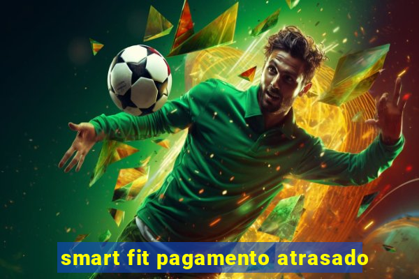 smart fit pagamento atrasado